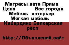 Матрасы вата Прима › Цена ­ 1 586 - Все города Мебель, интерьер » Мягкая мебель   . Кабардино-Балкарская респ.